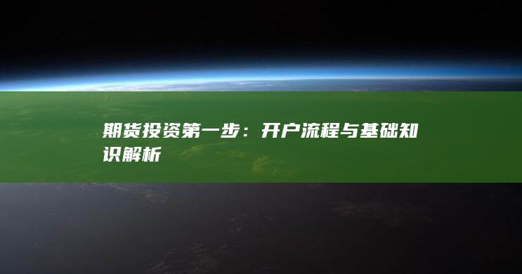 期货投资第一步：开户流程与基础知识解析