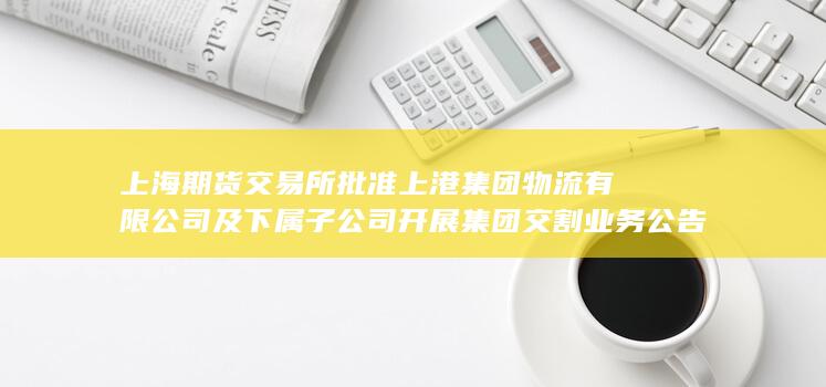 上海期货交易所批准上港集团物流有限公司及下属子公司开展集