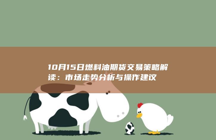 10月15日燃料油期货交易策略解读：市场走势分析与操作建议