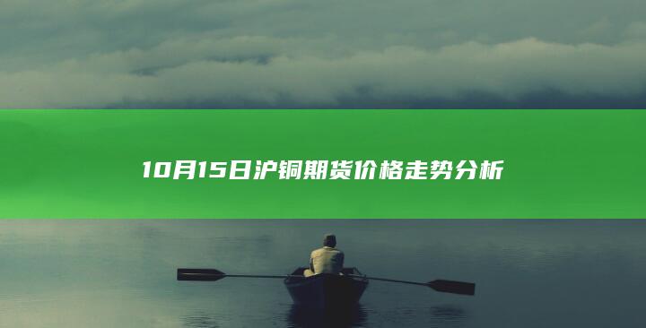 10月15日沪铜期货价格走势分析