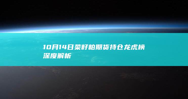 10月14日菜籽粕期货持仓龙虎榜深度解析