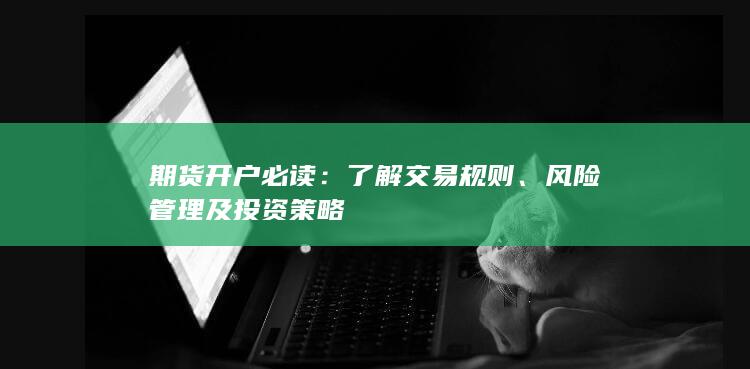 期货开户必读：了解交易规则、风险管理及投资策略