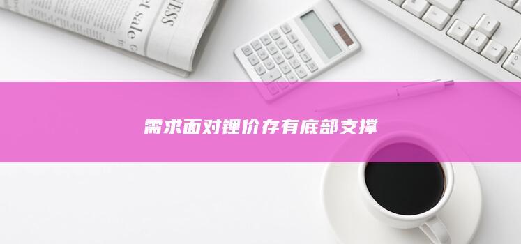 需求面对锂价存有底部支撑