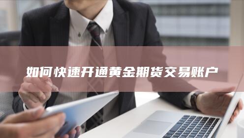 如何快速开通黄金期货交易账户
