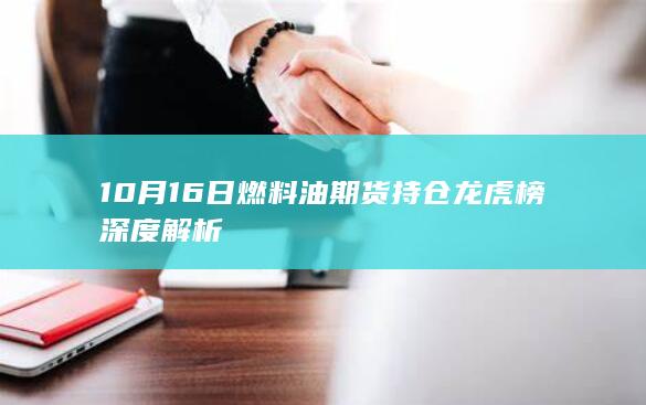 10月16日燃料油期货持仓龙虎榜深度解析