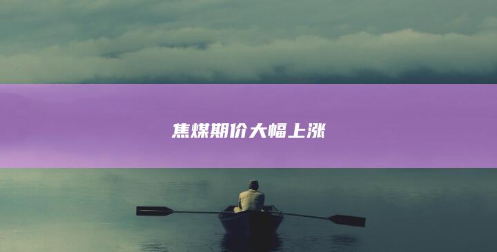 焦煤期价大幅上涨