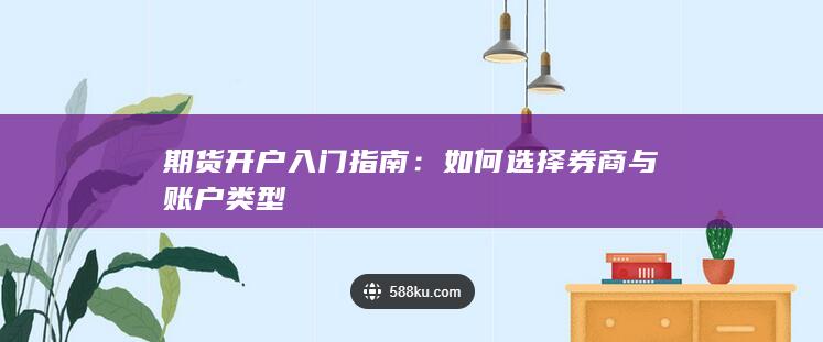 期货开户入门指南:如何选择券商与账户类型