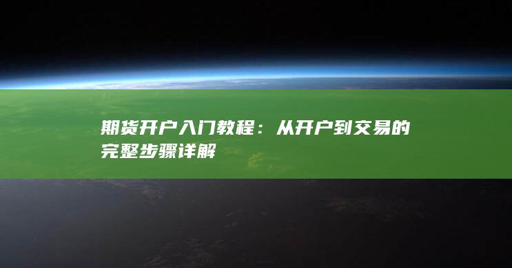 期货开户入门教程:从开户到交易的完整步骤详解