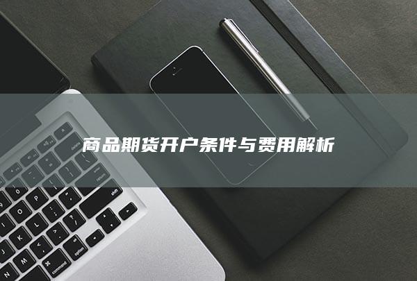 商品期货开户条件与费用解析