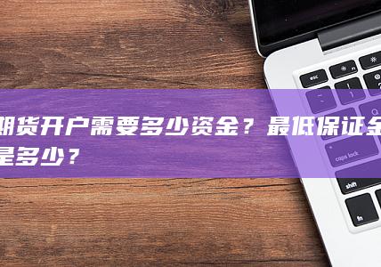 期货开户需要多少资金?最低保证金是多少?
