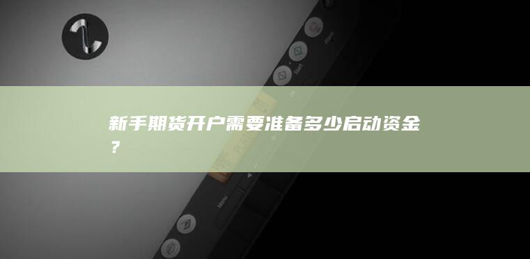 新手期货开户需要准备多少启动资金?