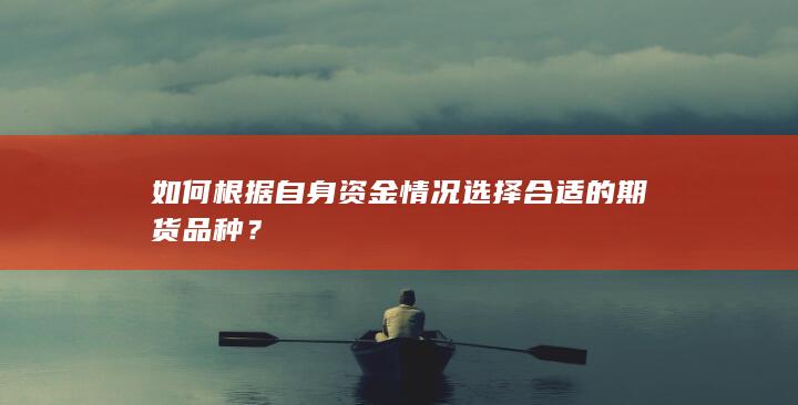 如何根据自身资金情况选择合适的期货品种?