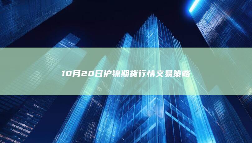 10月20日沪镍期货行情交易策略