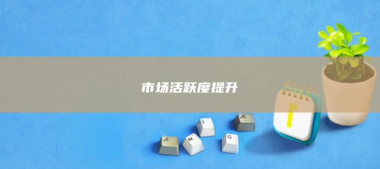 市场活跃度提升