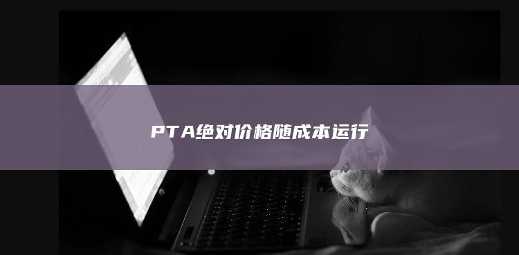 PTA绝对价格随成本运行