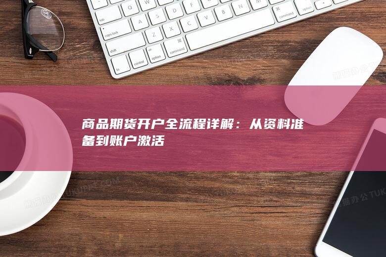 商品期货开户全流程详解:从资料准备到账户激活