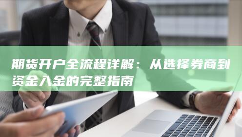 期货开户全流程详解：从选择券商到资金入金的完整指南