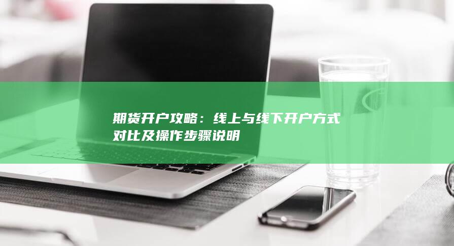 期货开户攻略：线上与线下开户方式对比及操作步骤说明