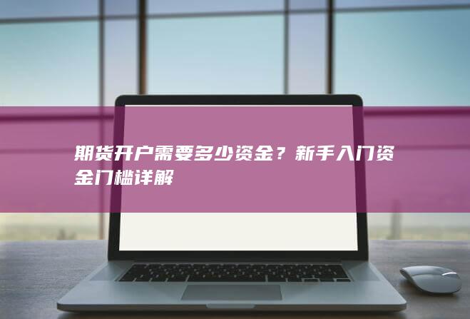 期货开户需要多少资金？新手入门资金门槛详解