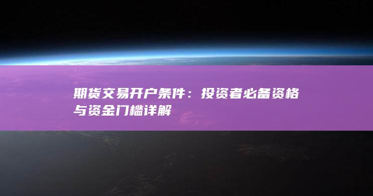 期货交易开户条件：投资者必备资格与资金门槛详解