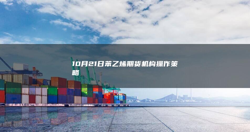 10月21日苯乙烯期货机构操作策略