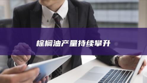 棕榈油产量持续攀升