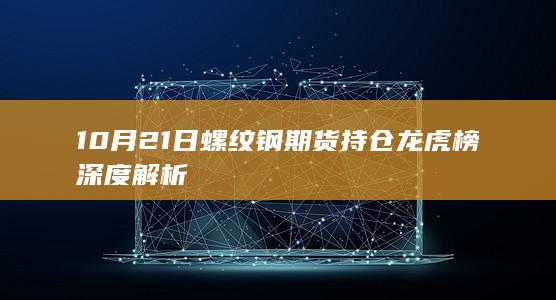 10月21日螺纹钢期货持仓龙虎榜深度解析