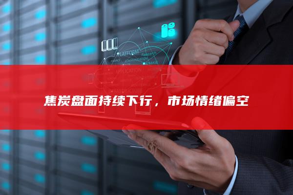 焦炭盘面持续下行，市场情绪偏空