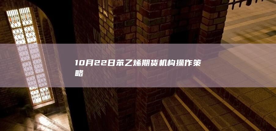 10月22日苯乙烯期货机构操作策略