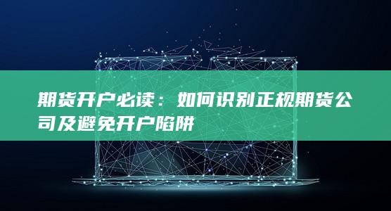 期货开户必读:如何识别正规期货公司及避免开户陷阱
