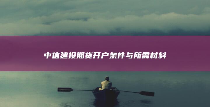 中信建投期货开户条件与所需材料