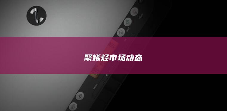 聚烯烃市场动态