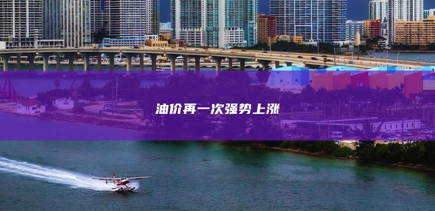油价再一次强势上涨