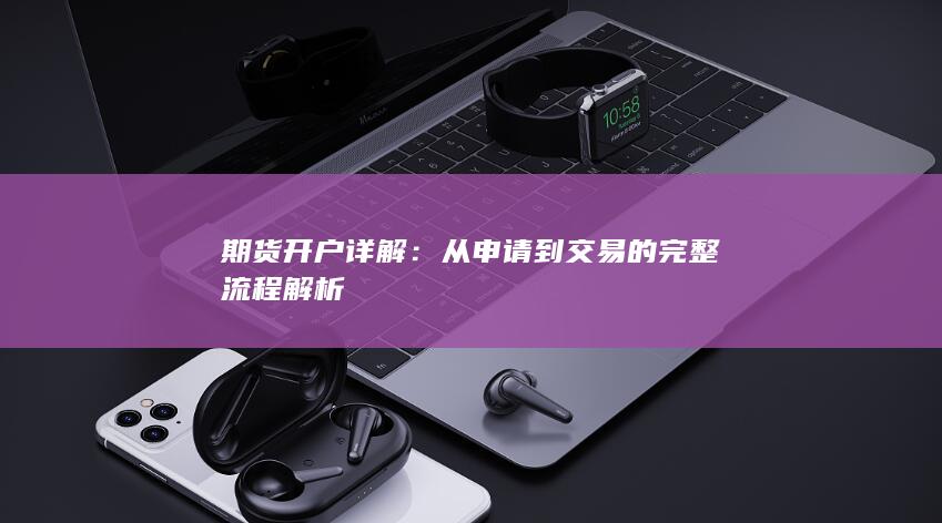 期货开户详解:从申请到交易的完整流程解析