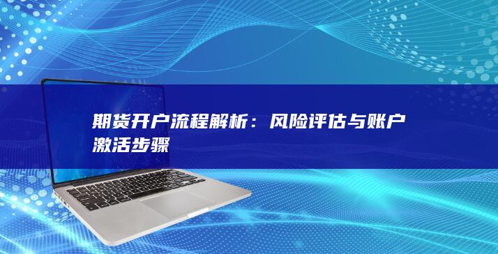 期货开户流程解析:风险评估与账户激活步骤
