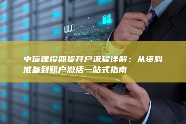 中信建投期货开户流程详解:从资料准备到账户激活一站式指南