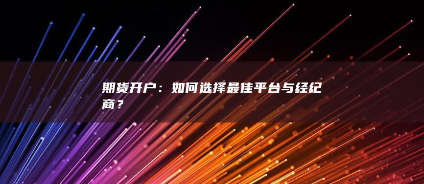 期货开户：如何选择最佳平台与经纪商？