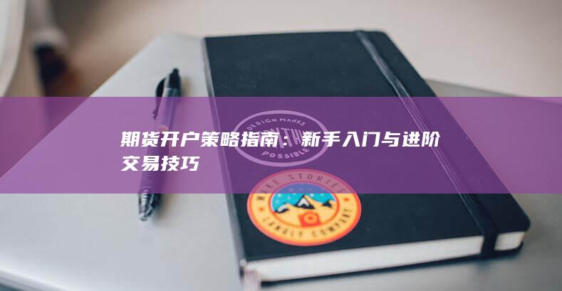期货开户策略指南：新手入门与进阶交易技巧