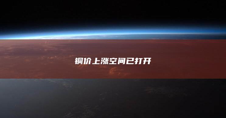 铜价上涨空间已打开