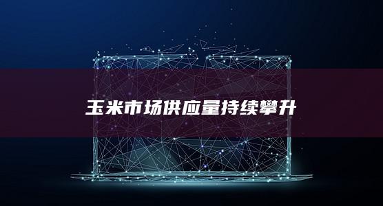 玉米市场供应量持续攀升