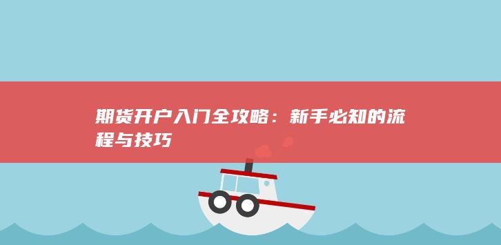 期货开户入门全攻略:新手必知的流程与技巧