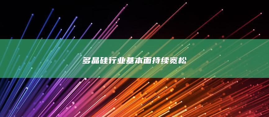 多晶硅行业基本面持续宽松