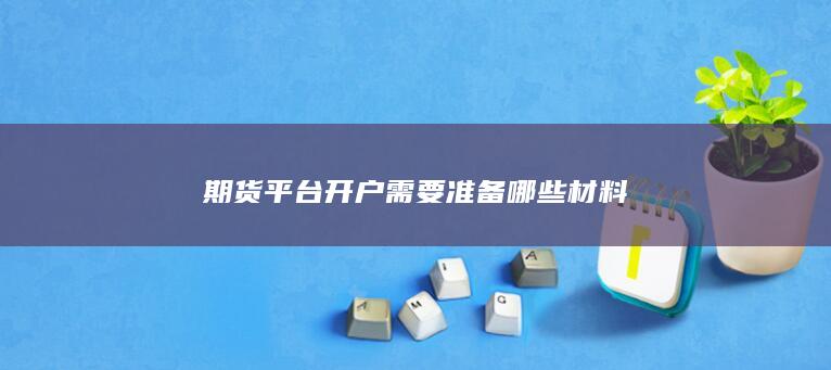 期货平台开户需要准备哪些材料