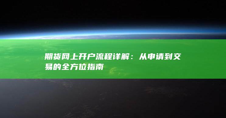 期货网上开户流程详解:从申请到交易的全方位指南