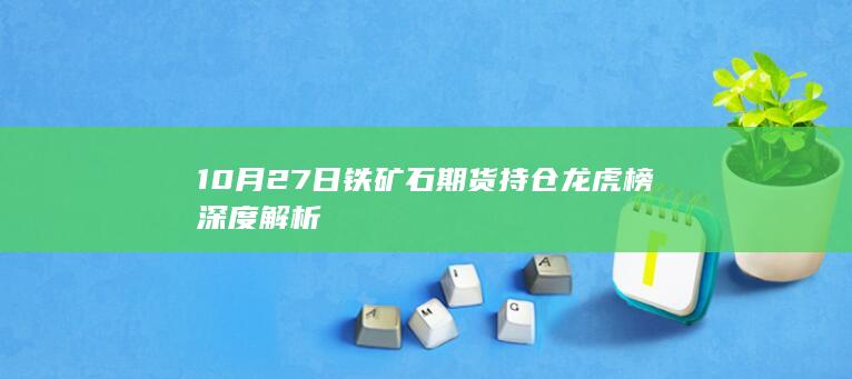 10月27日铁矿石期货持仓龙虎榜深度解析