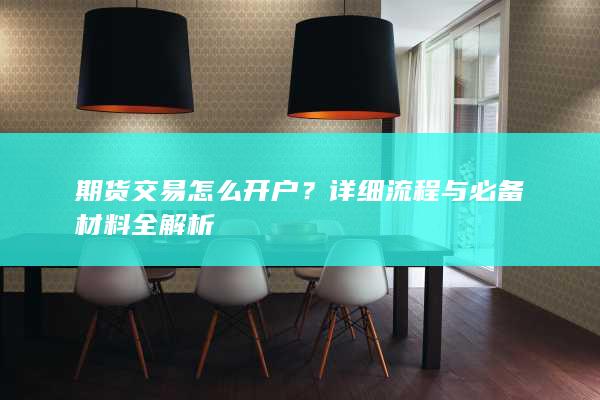期货交易怎么开户?详细流程与必备材料全解析