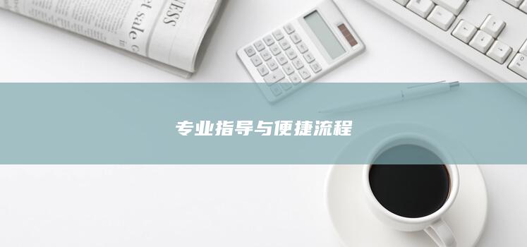 专业指导与便捷流程