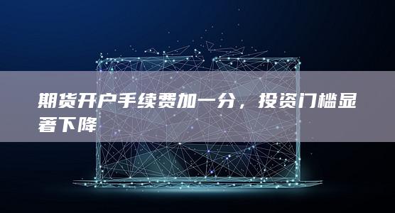 期货开户手续费加一分，投资门槛显著下降