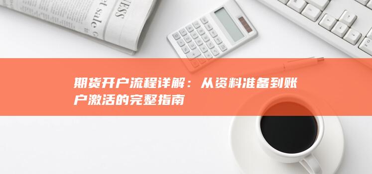 期货开户流程详解：从资料准备到账户激活的完整指南