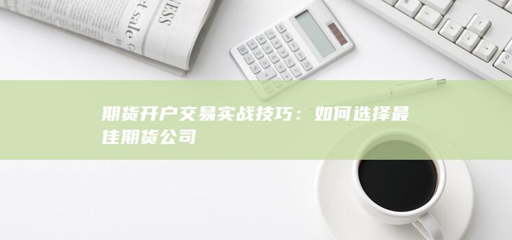 期货开户交易实战技巧：如何选择最佳期货公司